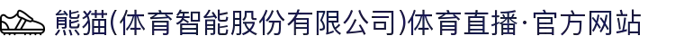 熊猫(体育智能股份有限公司)体育直播·官方网站